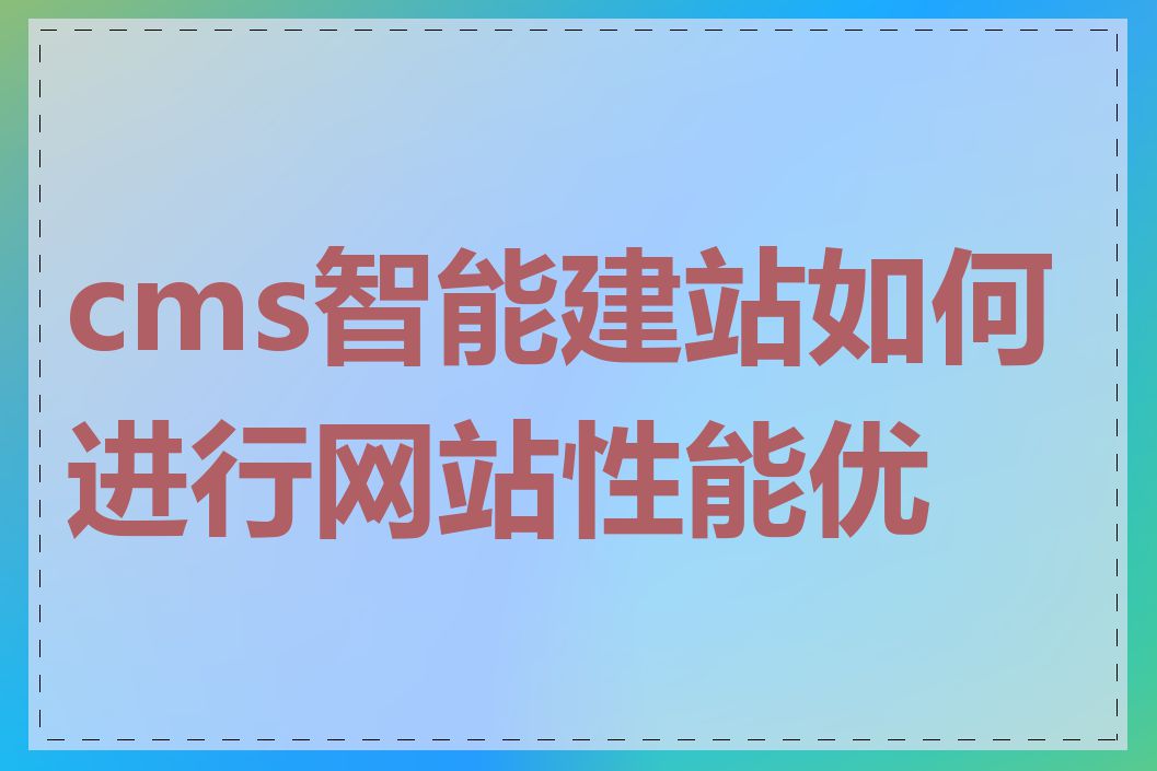 cms智能建站如何进行网站性能优化