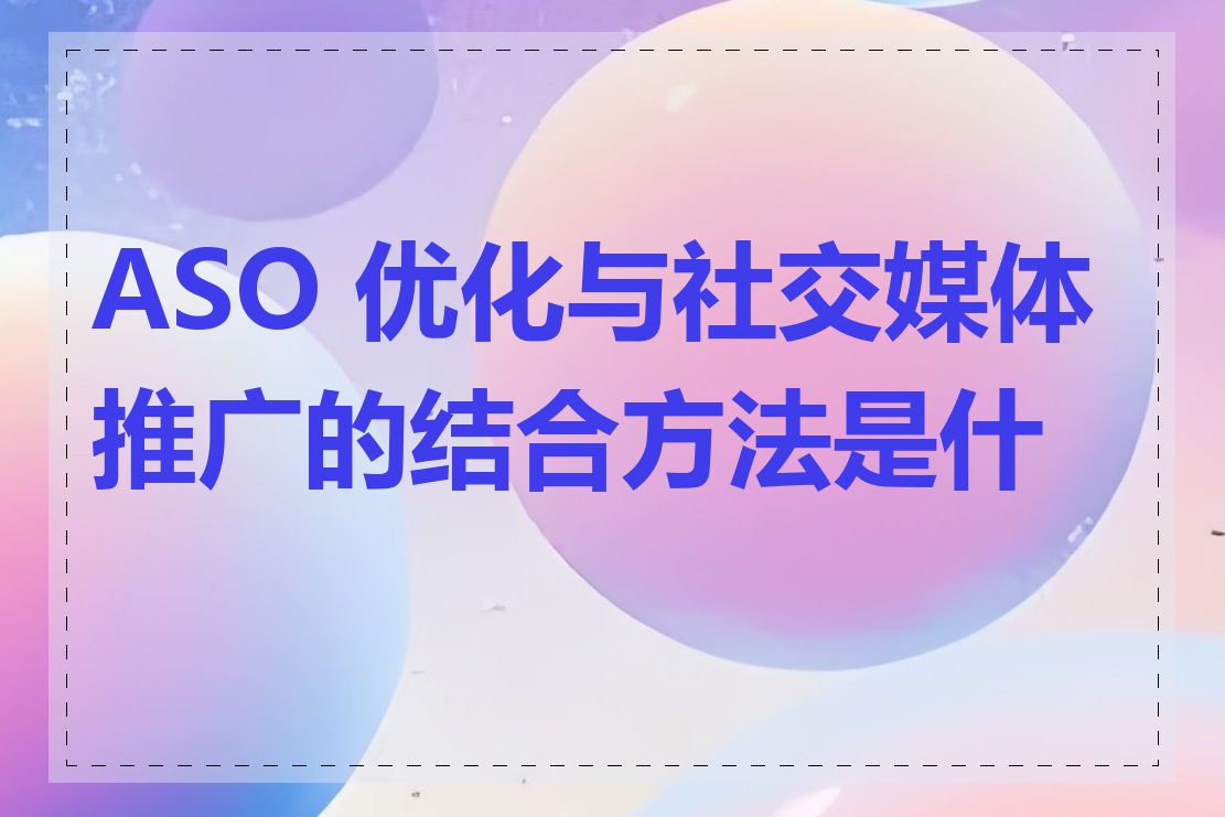 ASO 优化与社交媒体推广的结合方法是什么