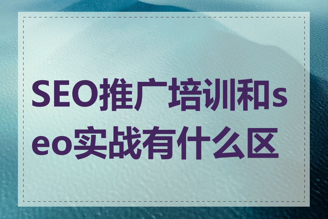 SEO推广培训和seo实战有什么区别