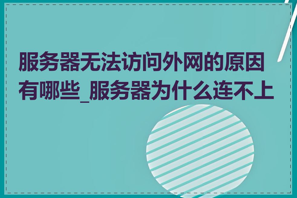 服务器无法访问外网的原因有哪些_服务器为什么连不上网