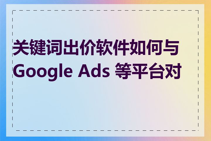 关键词出价软件如何与 Google Ads 等平台对接