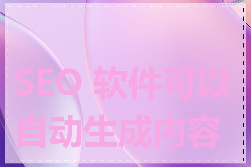 SEO 软件可以自动生成内容吗