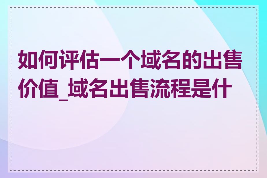 如何评估一个域名的出售价值_域名出售流程是什么