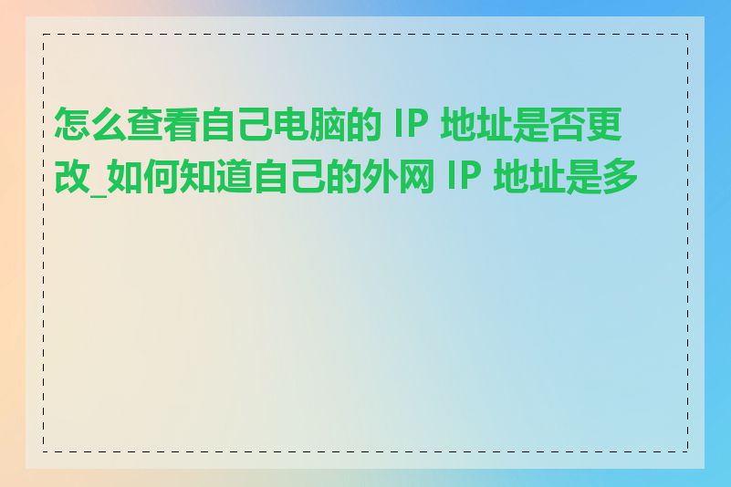 怎么查看自己电脑的 IP 地址是否更改_如何知道自己的外网 IP 地址是多少