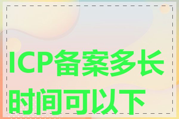 ICP备案多长时间可以下来