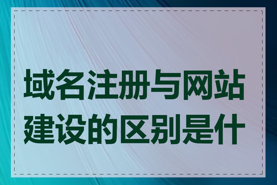 域名注册与网站建设的区别是什么