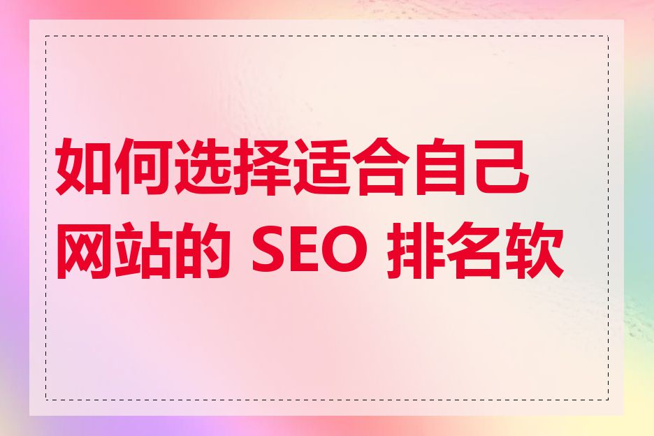 如何选择适合自己网站的 SEO 排名软件