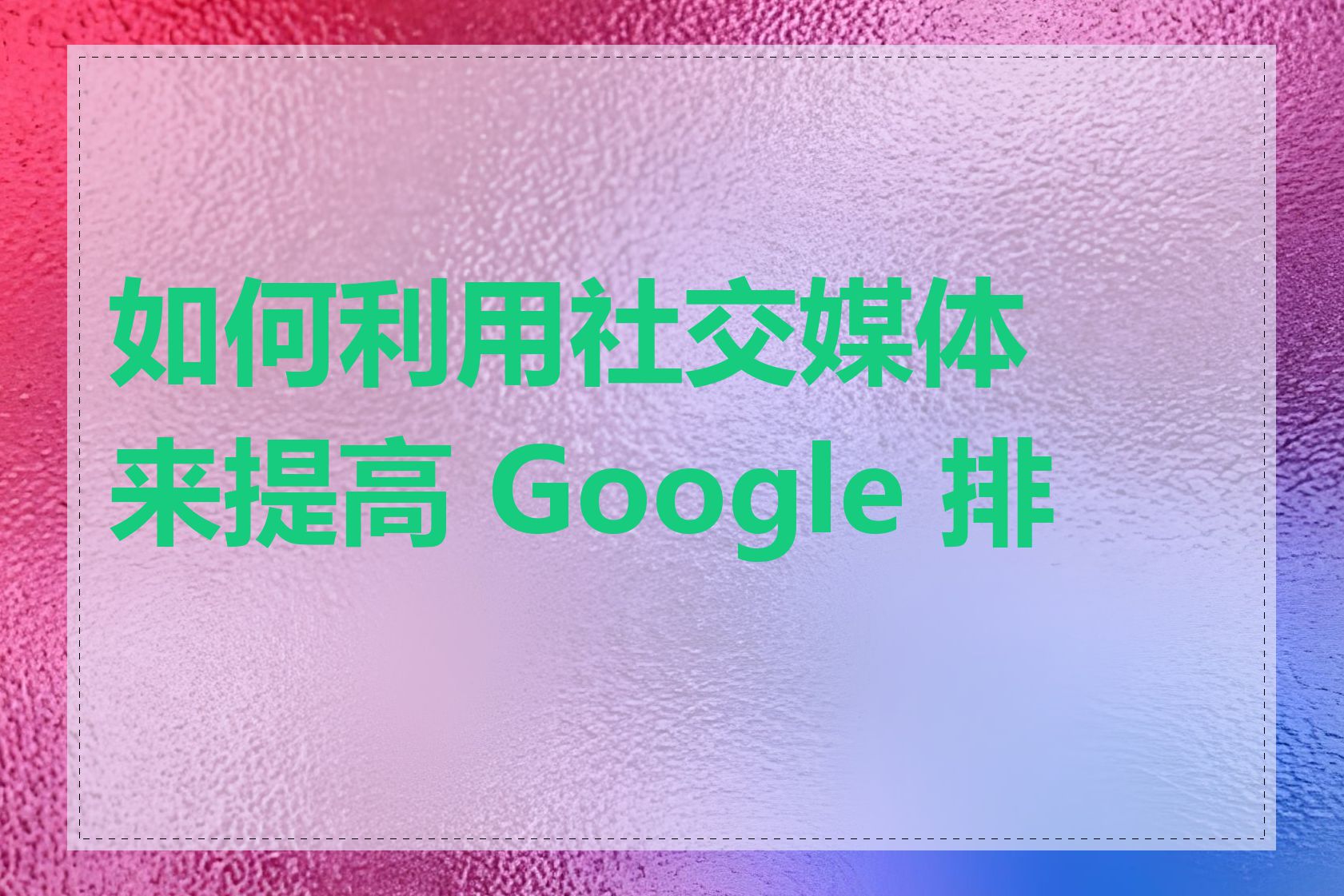 如何利用社交媒体来提高 Google 排名