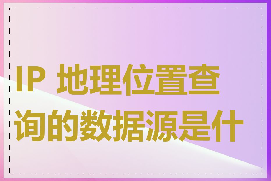 IP 地理位置查询的数据源是什么