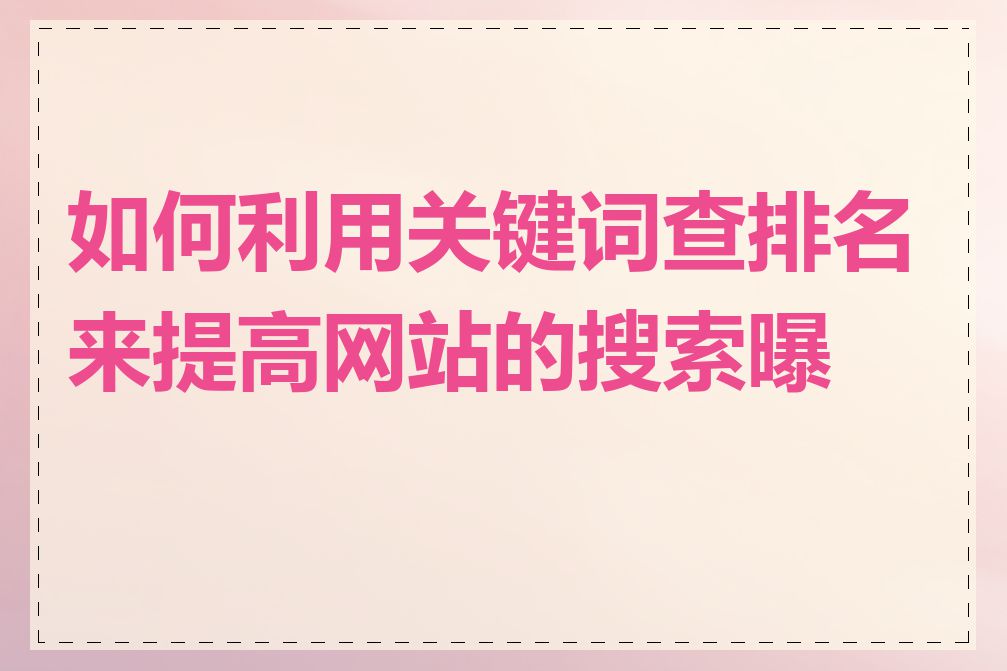 如何利用关键词查排名来提高网站的搜索曝光