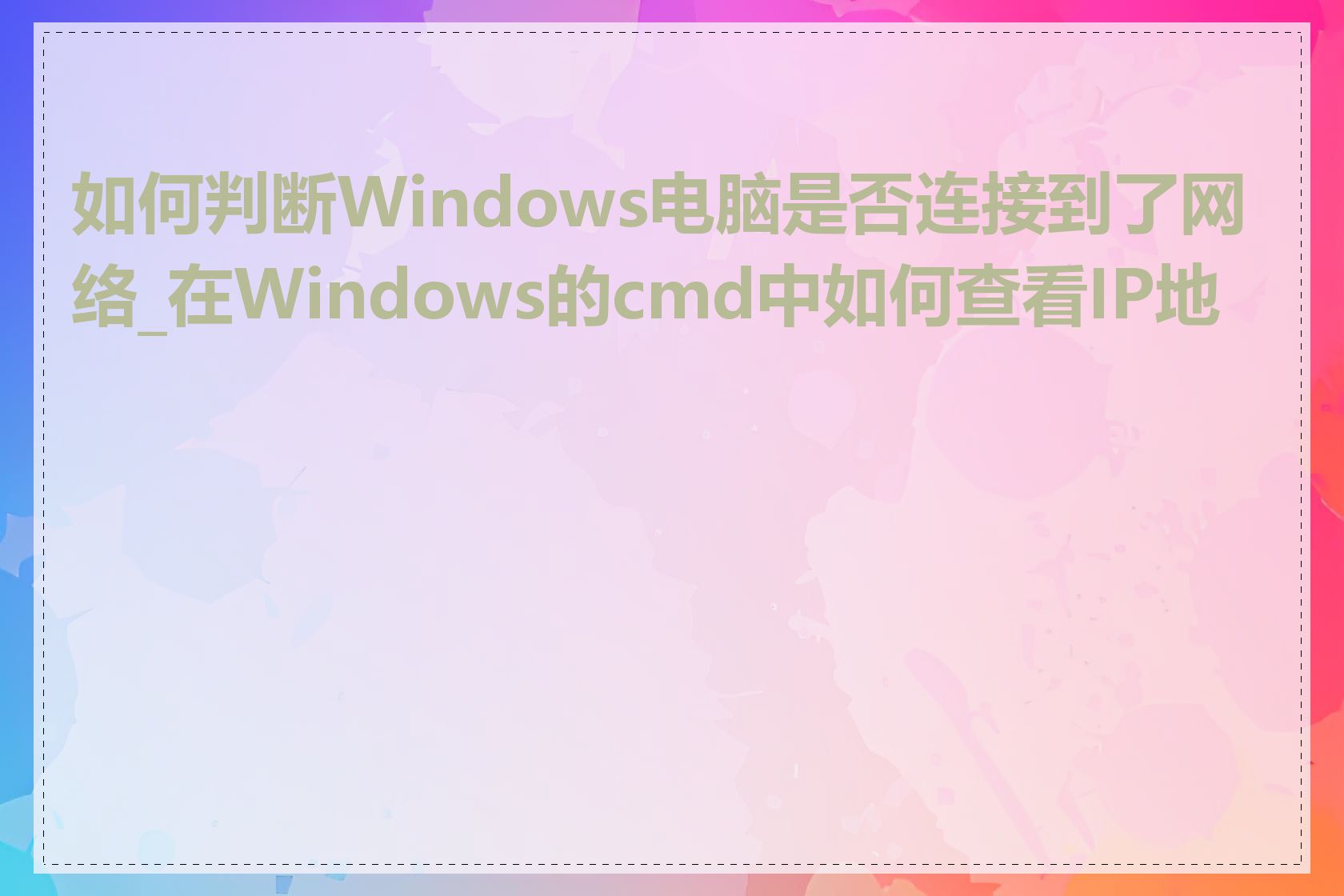 如何判断Windows电脑是否连接到了网络_在Windows的cmd中如何查看IP地址