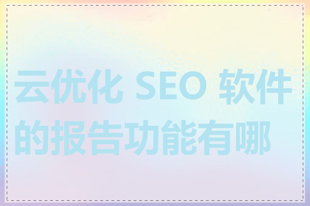 云优化 SEO 软件的报告功能有哪些