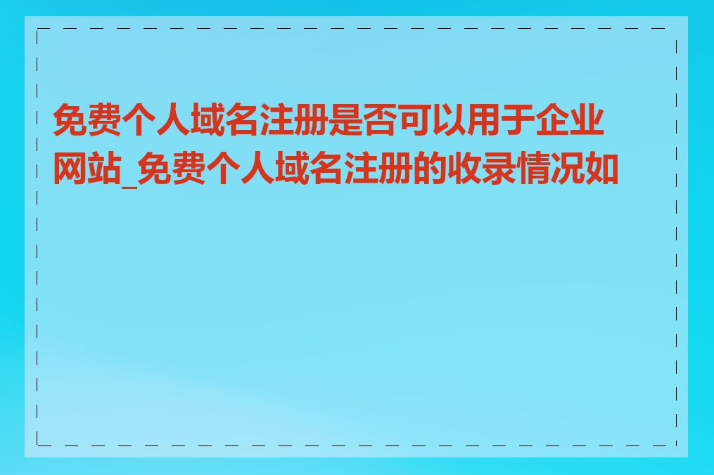 免费个人域名注册是否可以用于企业网站_免费个人域名注册的收录情况如何