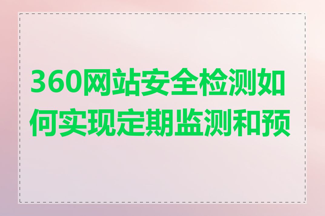 360网站安全检测如何实现定期监测和预警