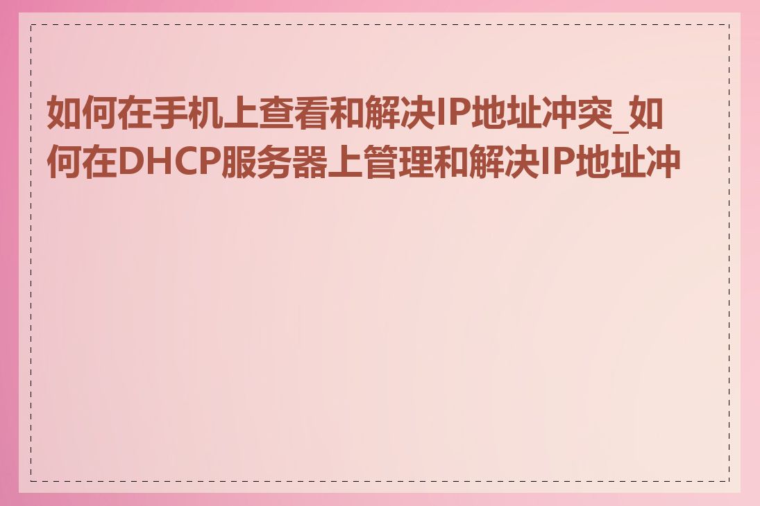 如何在手机上查看和解决IP地址冲突_如何在DHCP服务器上管理和解决IP地址冲突