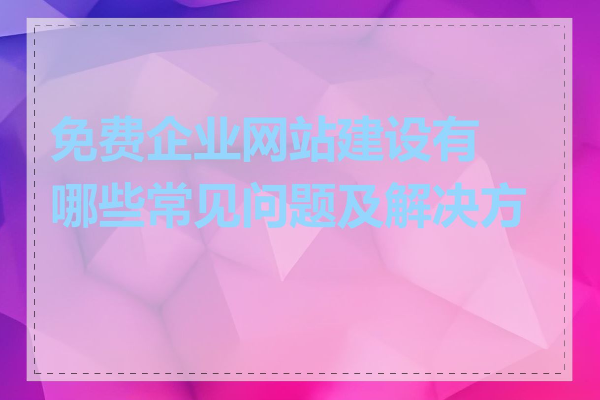 免费企业网站建设有哪些常见问题及解决方案