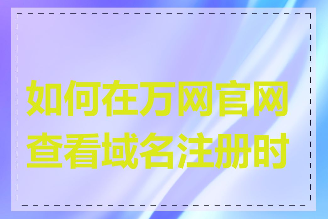 如何在万网官网查看域名注册时间