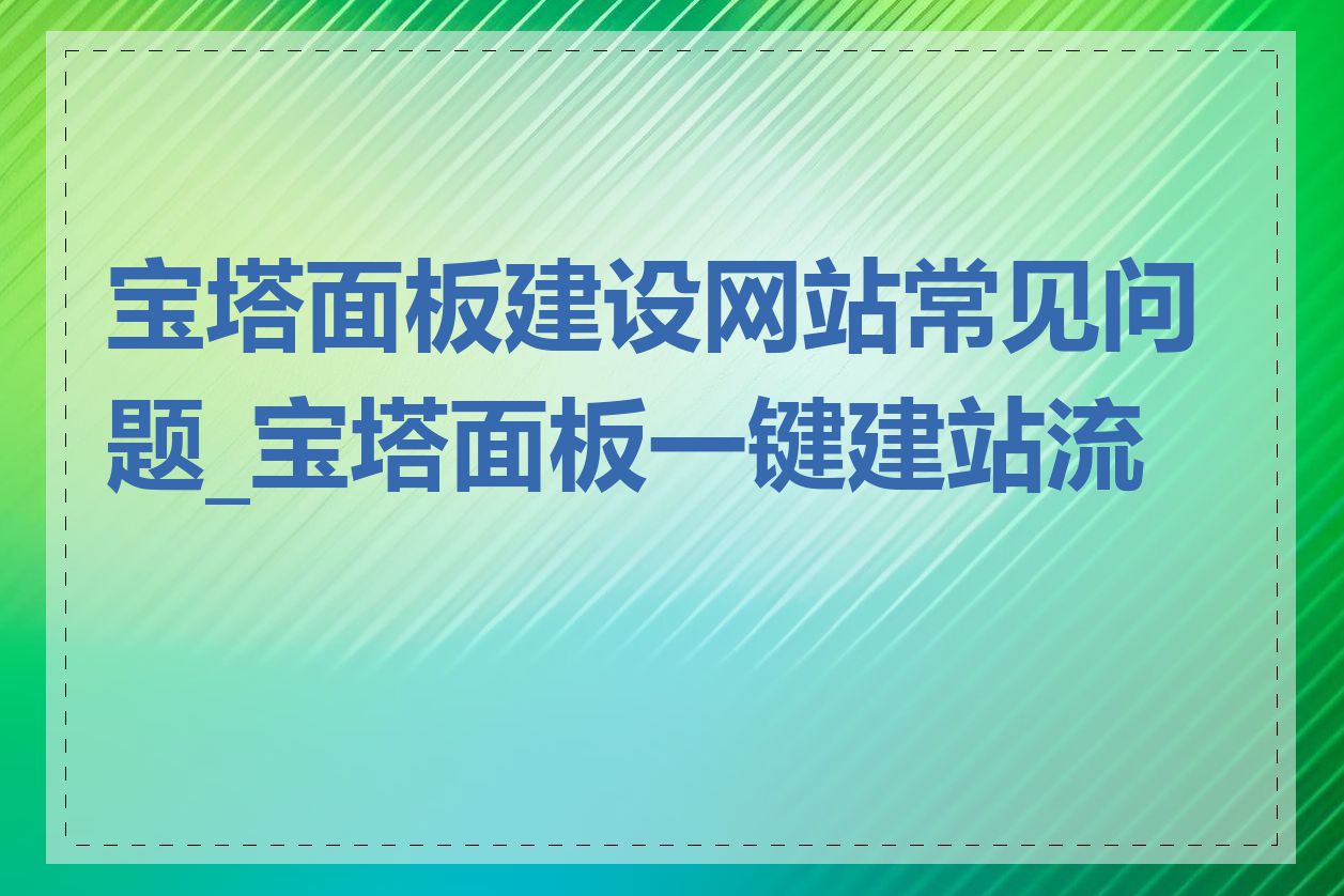 宝塔面板建设网站常见问题_宝塔面板一键建站流程