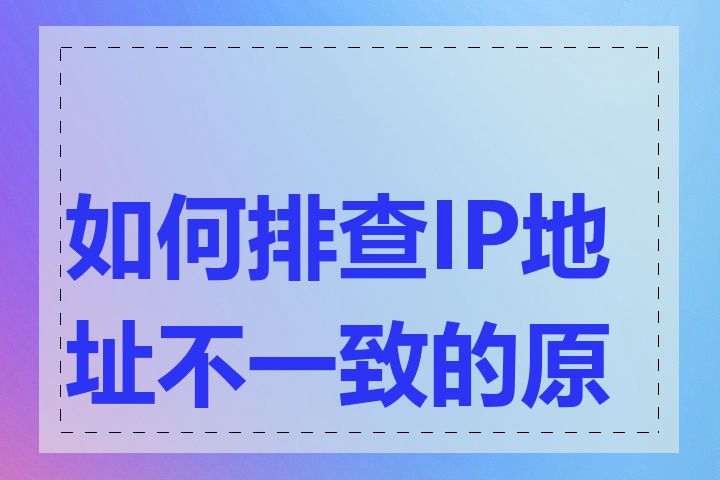 如何排查IP地址不一致的原因