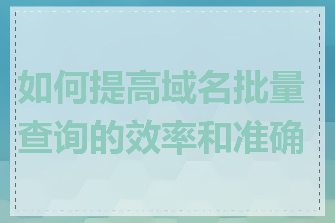 如何提高域名批量查询的效率和准确性