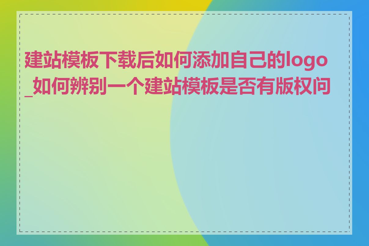 建站模板下载后如何添加自己的logo_如何辨别一个建站模板是否有版权问题