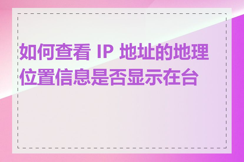 如何查看 IP 地址的地理位置信息是否显示在台湾