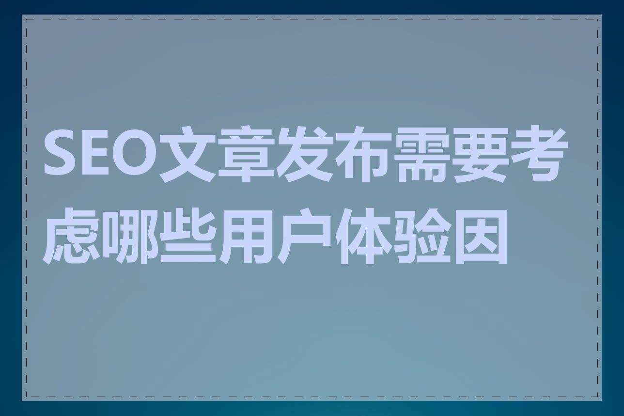 SEO文章发布需要考虑哪些用户体验因素