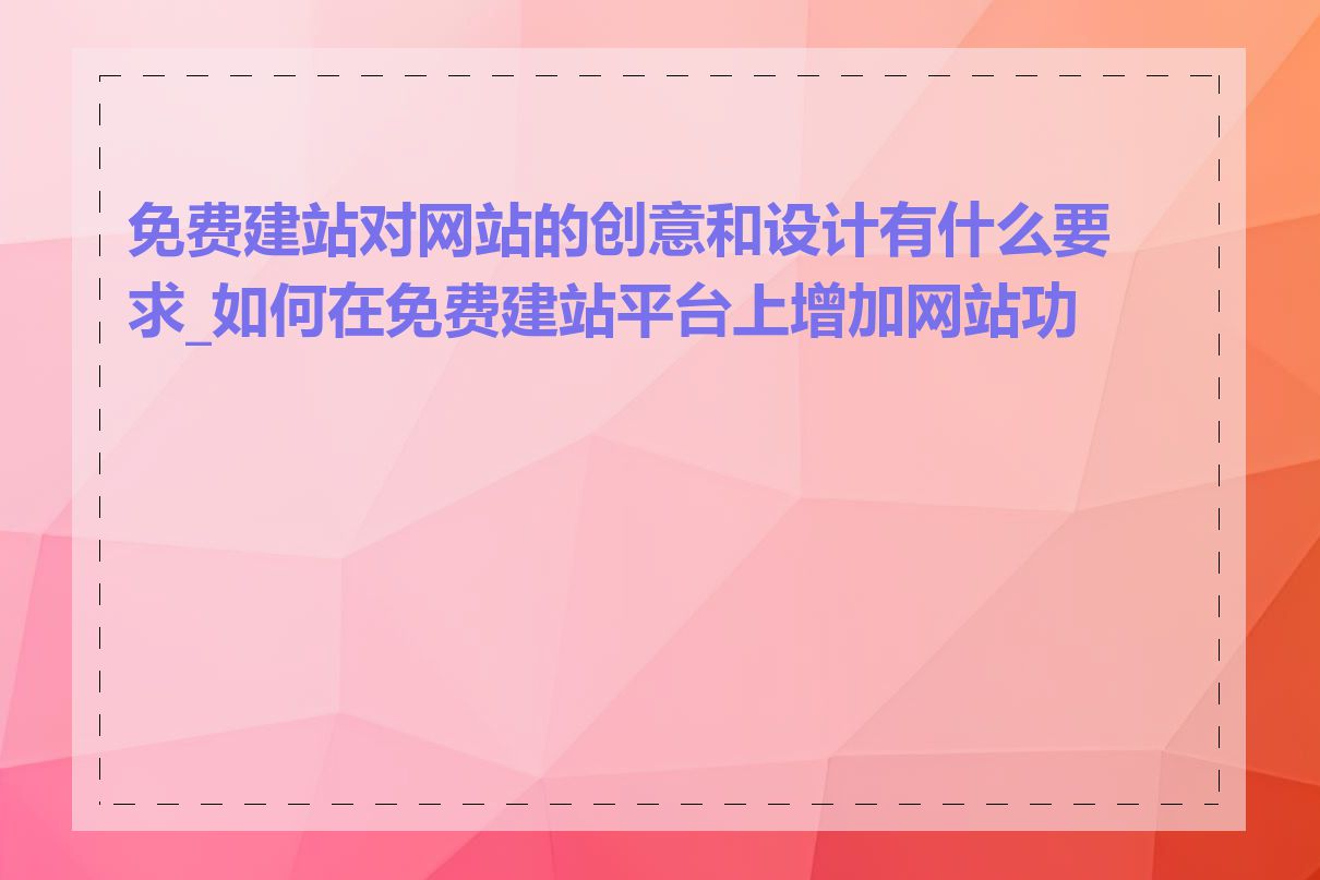 免费建站对网站的创意和设计有什么要求_如何在免费建站平台上增加网站功能