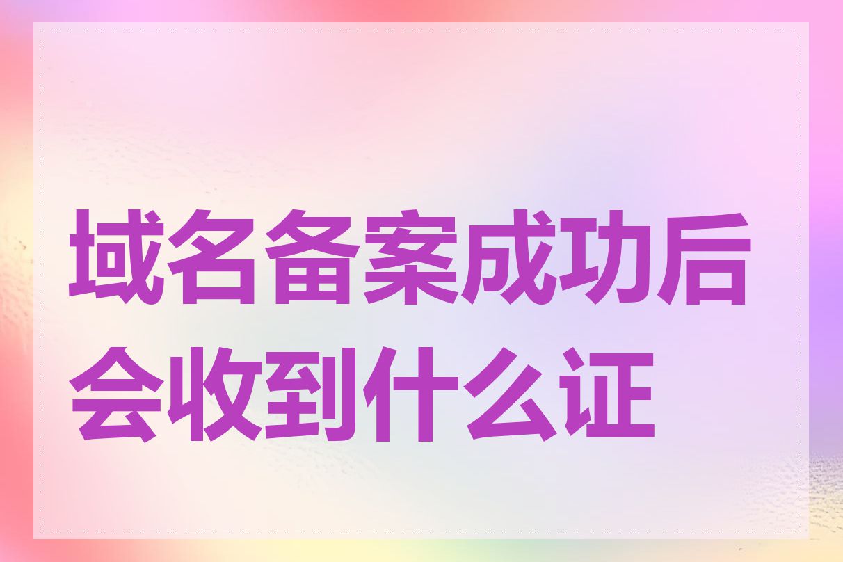 域名备案成功后会收到什么证明