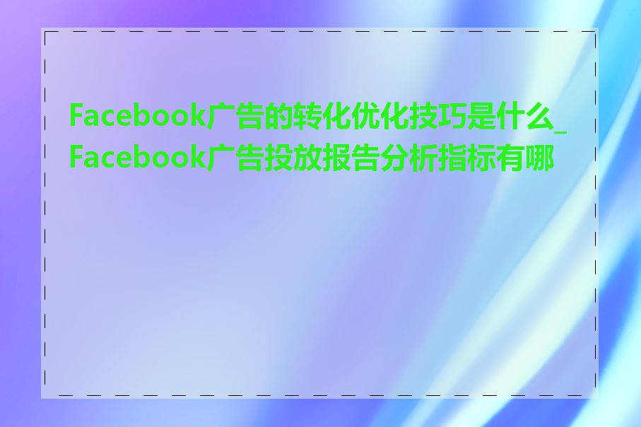 Facebook广告的转化优化技巧是什么_Facebook广告投放报告分析指标有哪些