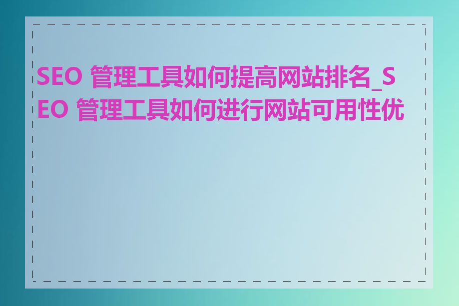 SEO 管理工具如何提高网站排名_SEO 管理工具如何进行网站可用性优化