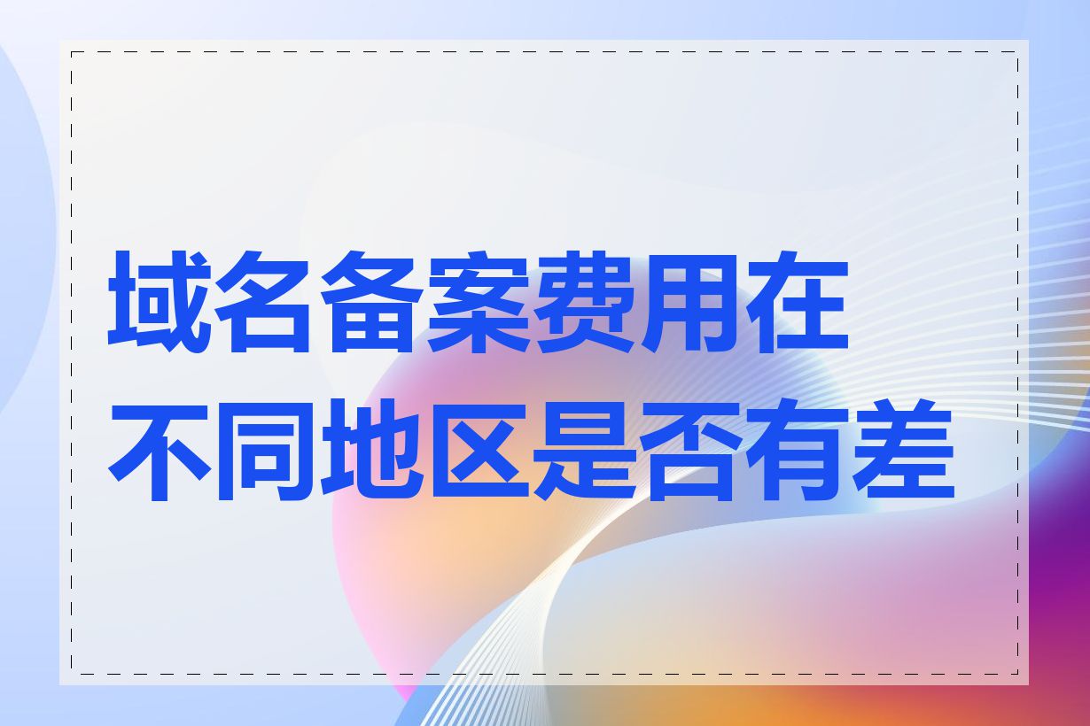 域名备案费用在不同地区是否有差异