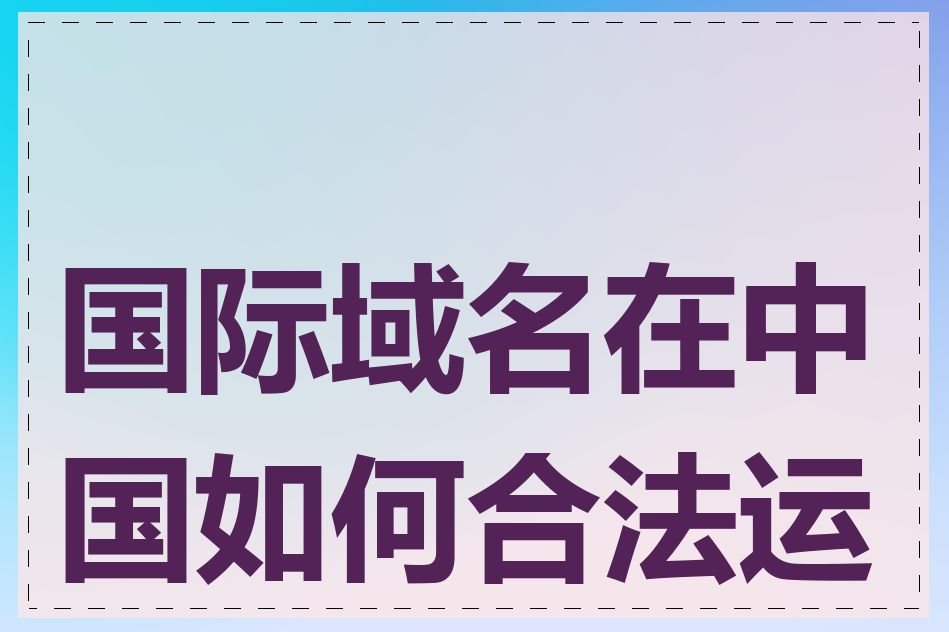 国际域名在中国如何合法运营