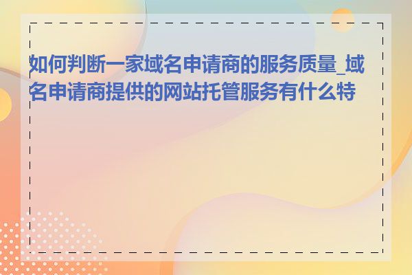 如何判断一家域名申请商的服务质量_域名申请商提供的网站托管服务有什么特点