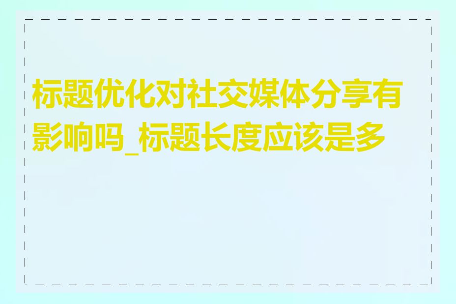 标题优化对社交媒体分享有影响吗_标题长度应该是多少