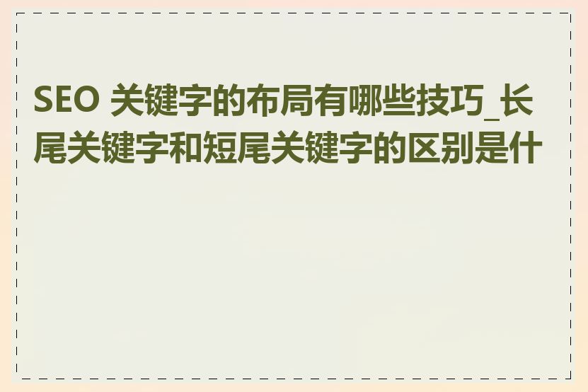 SEO 关键字的布局有哪些技巧_长尾关键字和短尾关键字的区别是什么