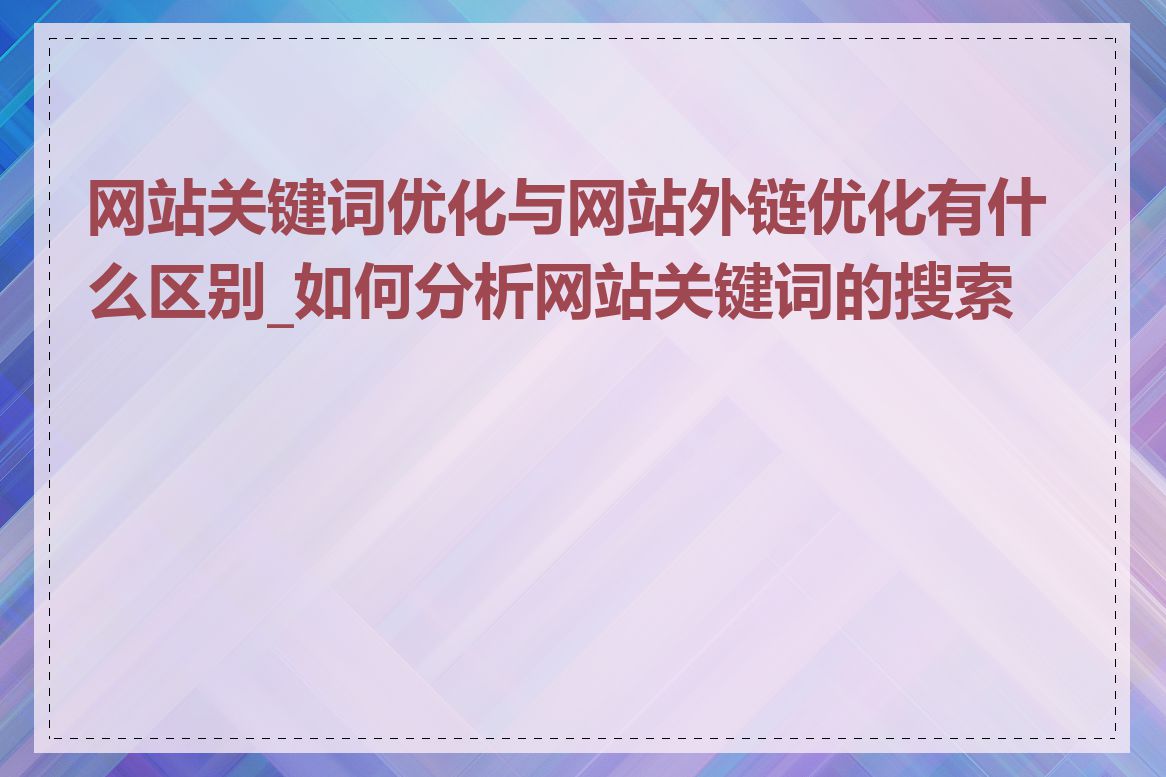 网站关键词优化与网站外链优化有什么区别_如何分析网站关键词的搜索量