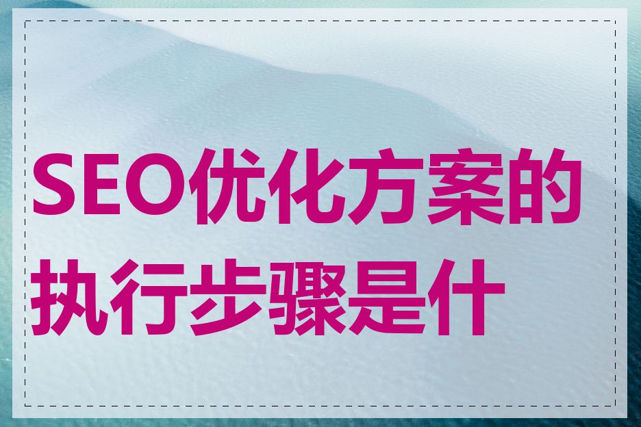 SEO优化方案的执行步骤是什么