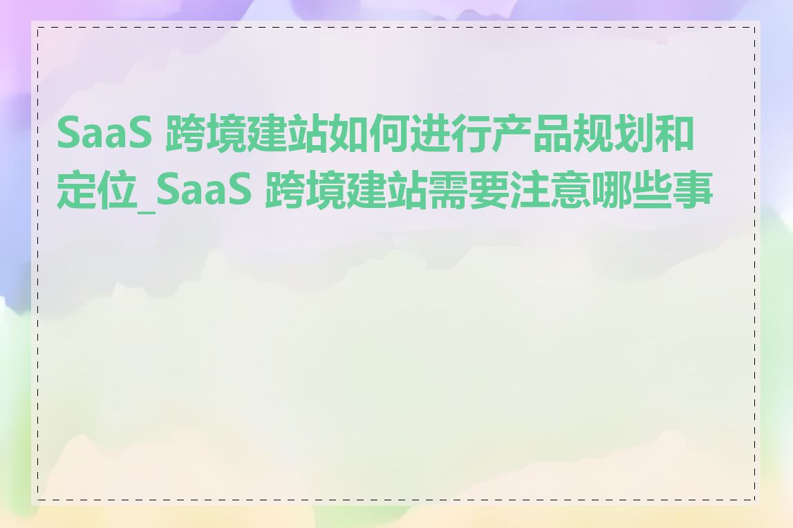 SaaS 跨境建站如何进行产品规划和定位_SaaS 跨境建站需要注意哪些事项