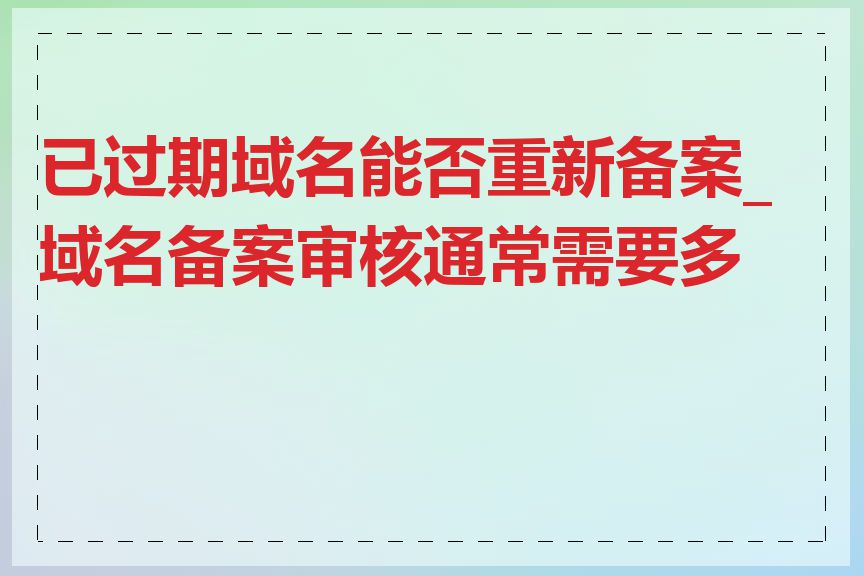 已过期域名能否重新备案_域名备案审核通常需要多久