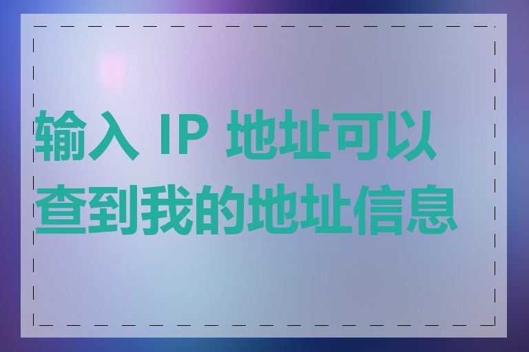 输入 IP 地址可以查到我的地址信息吗