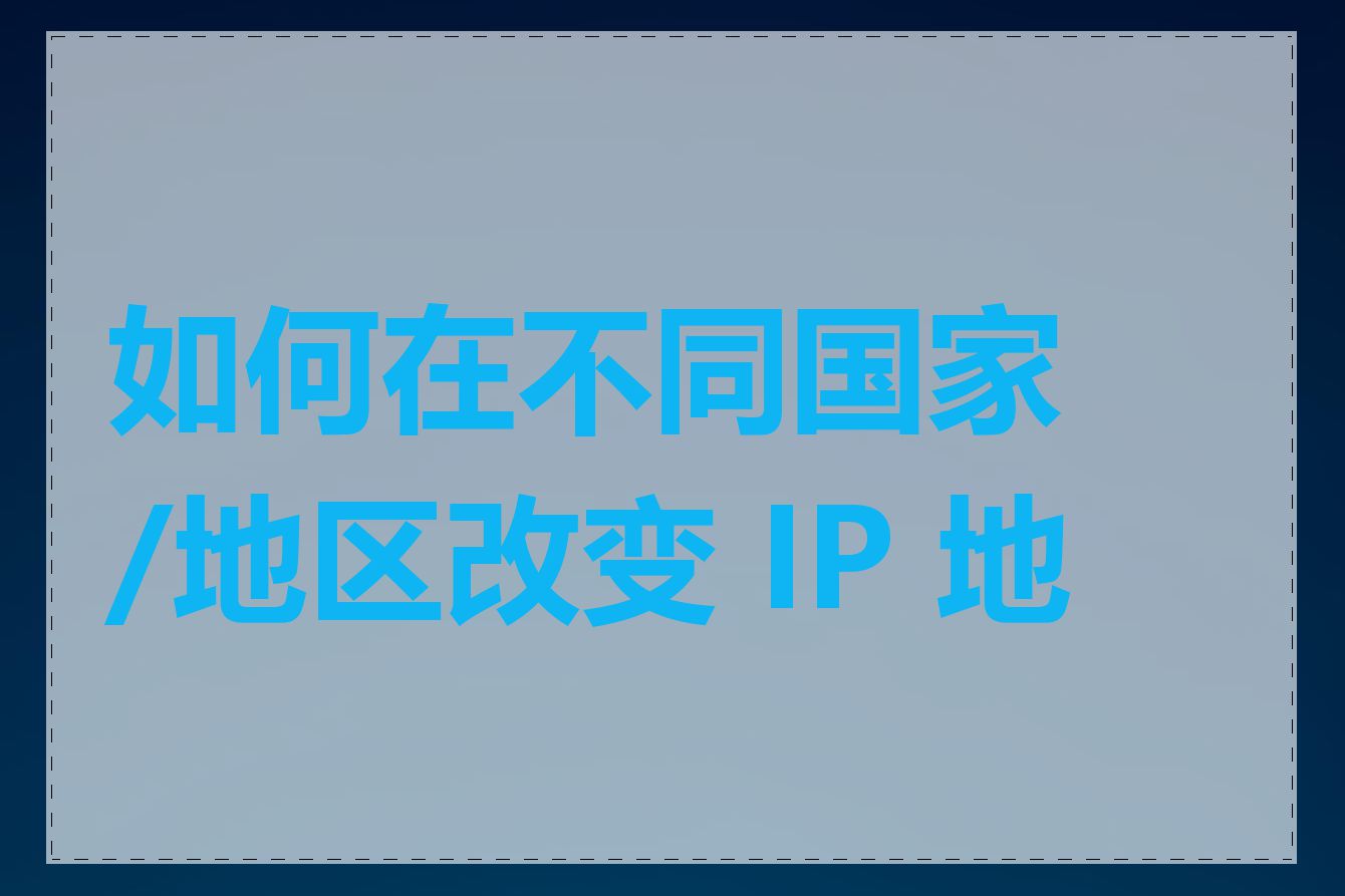 如何在不同国家/地区改变 IP 地址