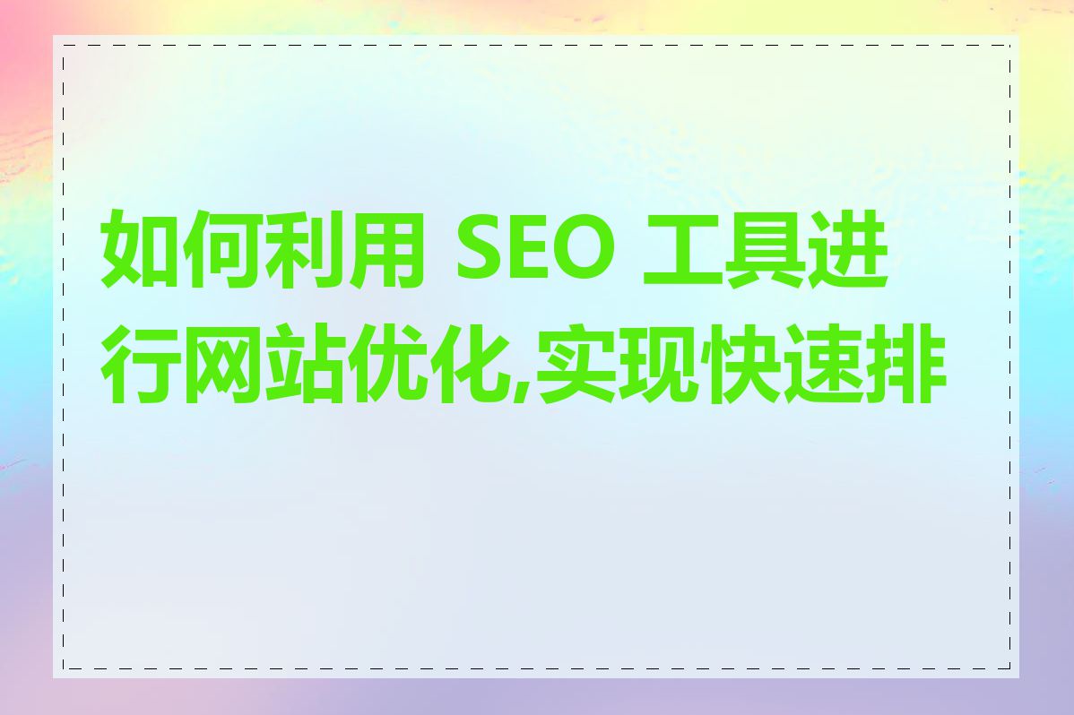 如何利用 SEO 工具进行网站优化,实现快速排名