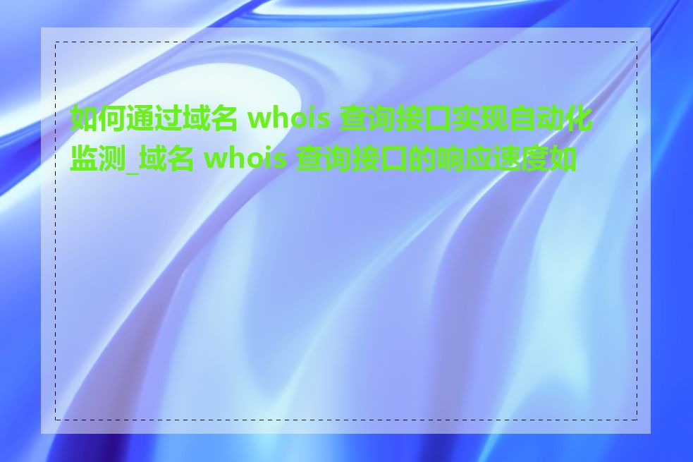 如何通过域名 whois 查询接口实现自动化监测_域名 whois 查询接口的响应速度如何