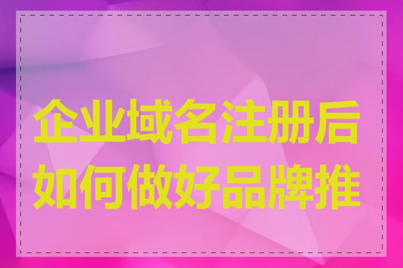 企业域名注册后如何做好品牌推广