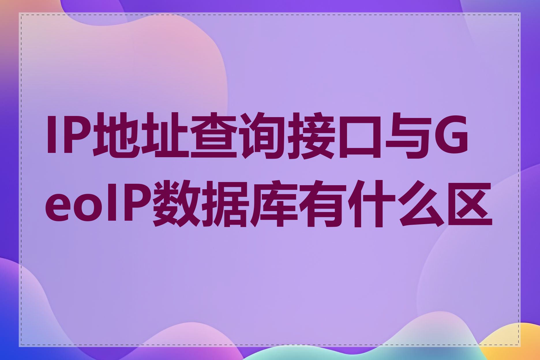 IP地址查询接口与GeoIP数据库有什么区别