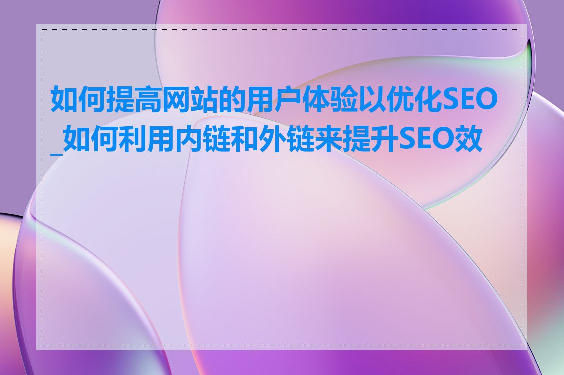 如何提高网站的用户体验以优化SEO_如何利用内链和外链来提升SEO效果