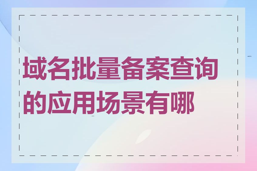 域名批量备案查询的应用场景有哪些