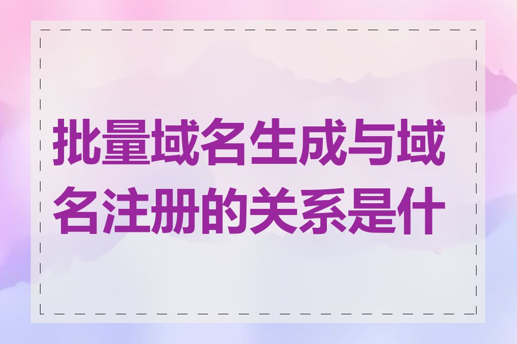 批量域名生成与域名注册的关系是什么