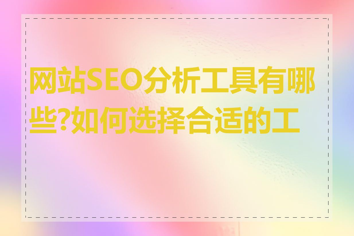 网站SEO分析工具有哪些?如何选择合适的工具